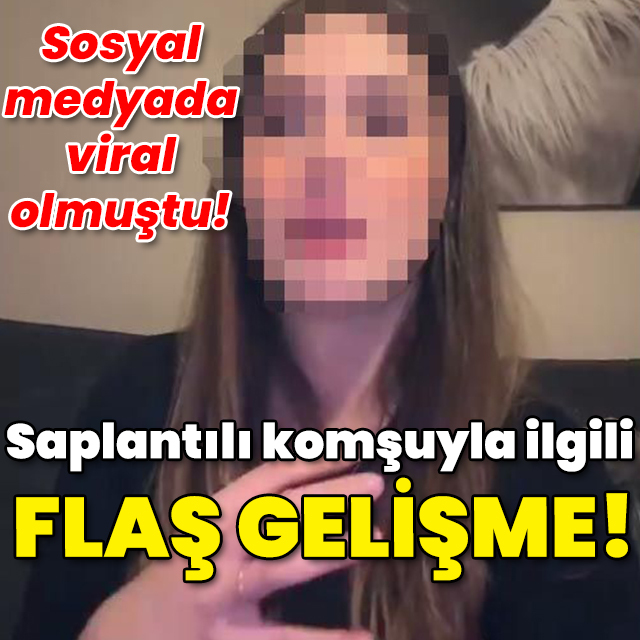 Saplantılı komşuyla ilgili flaş gelişme!