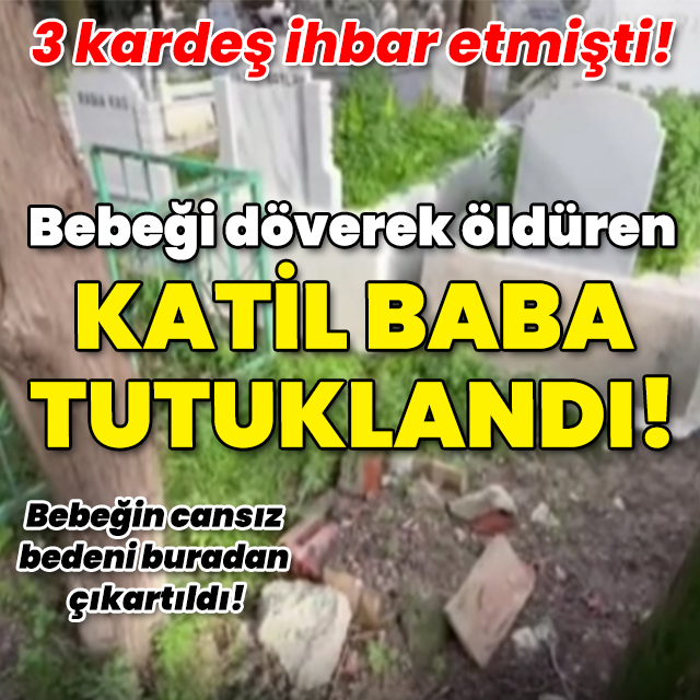 Üç kardeş ihbar etmişti! Bebeğini döverek öldüren baba tutuklandı!