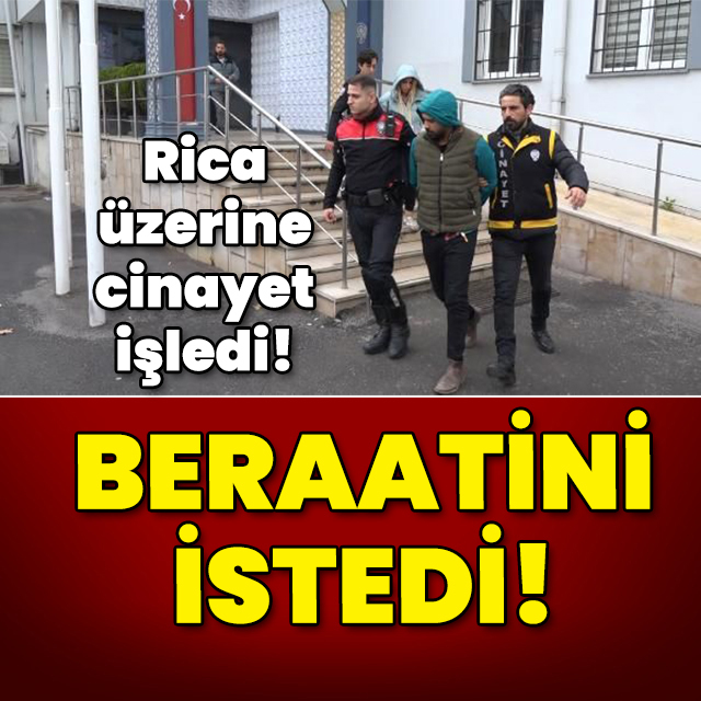 Rica üzerine cinayet işledi! Beraatini istedi!