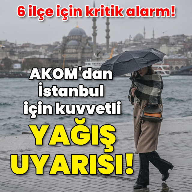 AKOM'dan İstanbul için kuvvetli yağış uyarısı! İşte o ilçeler...
