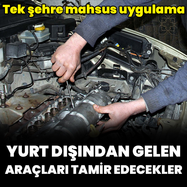 Yurt dışından gelen araçları tamir edecekler