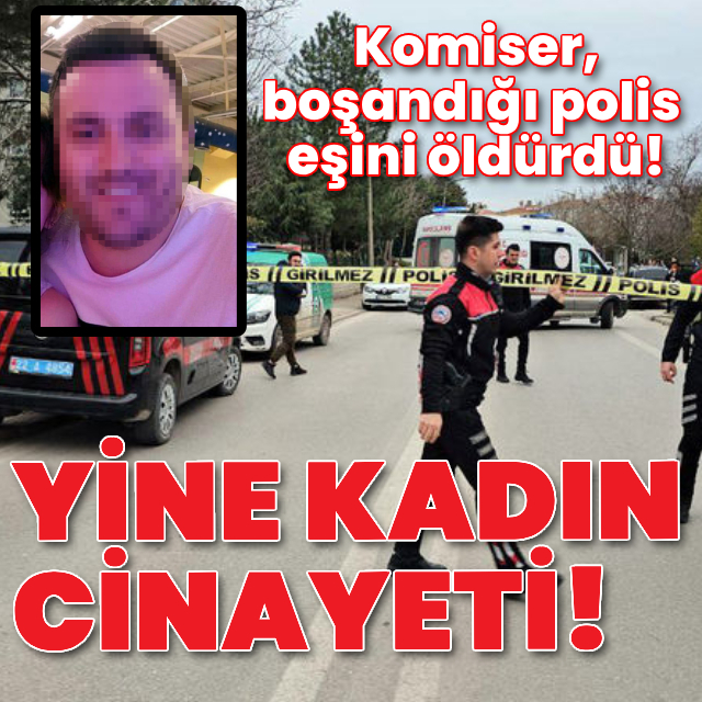 Edirne'de kadın cinayeti! Komiser eski eşini öldürdü