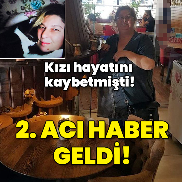 Kızı hayatını kaybetmişti! 2. acı haber geldi!