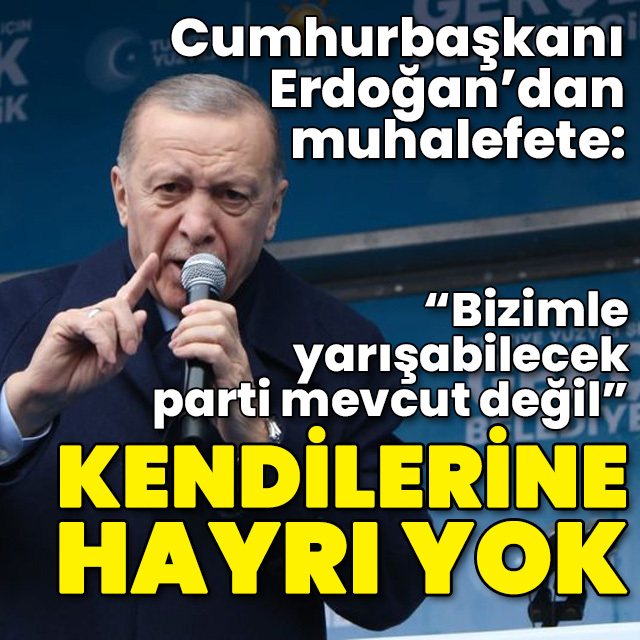 Cumhurbaşkanı Erdoğan'dan muhalefete: Kendilerine hayırları yok