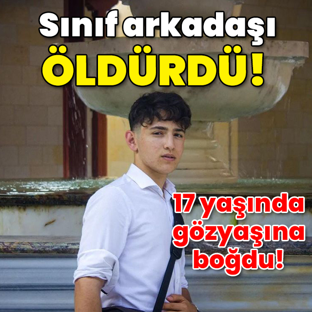 17 yaşında gözyaşına boğdu! Sınıf arkadaşı öldürdü!