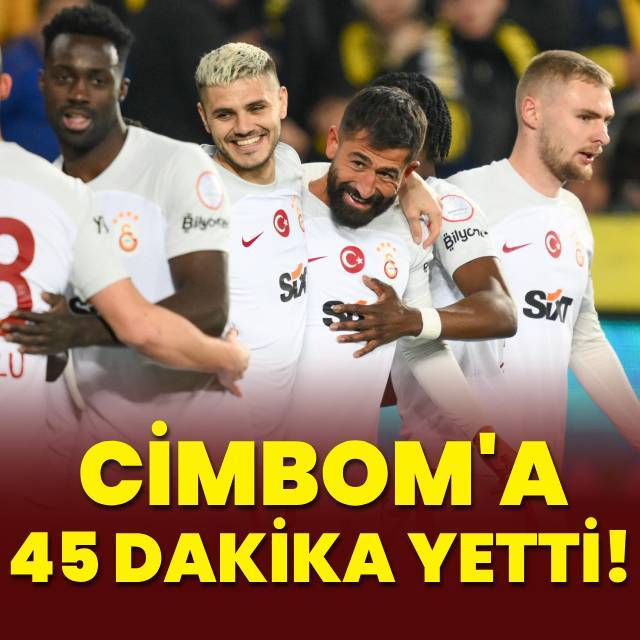 Cimbom'a 45 dakika yetti!