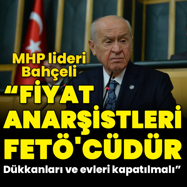 Bahçeli: Fiyat anarşistleri de FETÖ'cüdür
