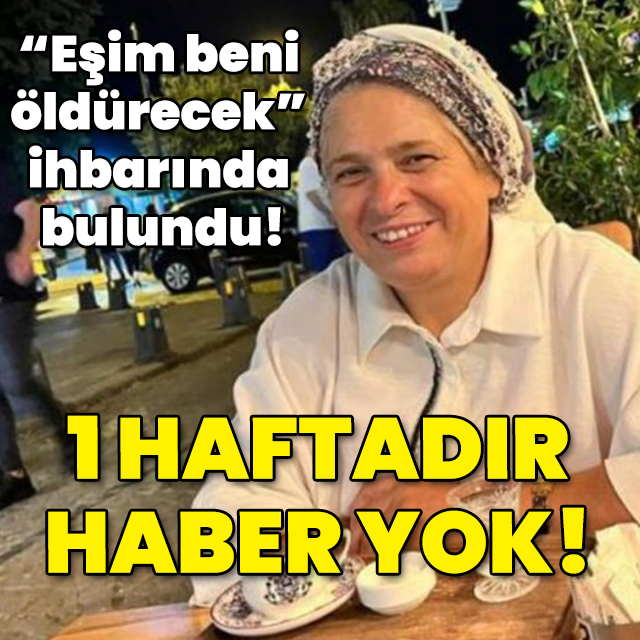 "Eşim beni öldürecek" ihbarında bulundu! 1 haftadır haber yok!