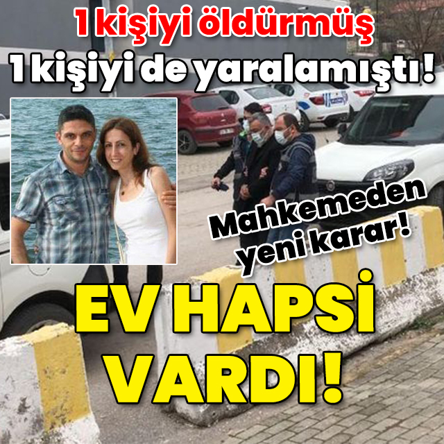 1 kişiyi öldürüp, 1 kişiyi yaralamıştı! Ev hapsi vardı!