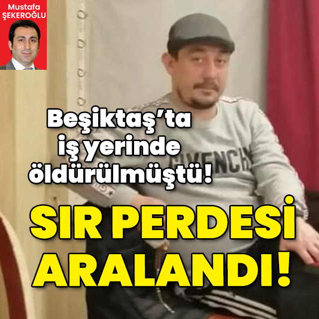 Beşiktaş’ta iş yerinde ölü bulunmuştu! Sır perdesi aralandı!