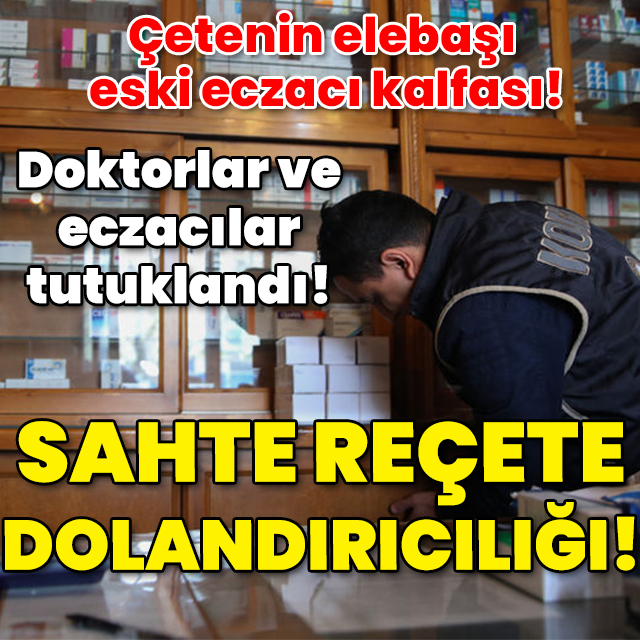 Elebaşı eski eczacı kalfası! Doktorlar ve eczacılar tutuklandı! Sahte reçete dolandırıcılığı!