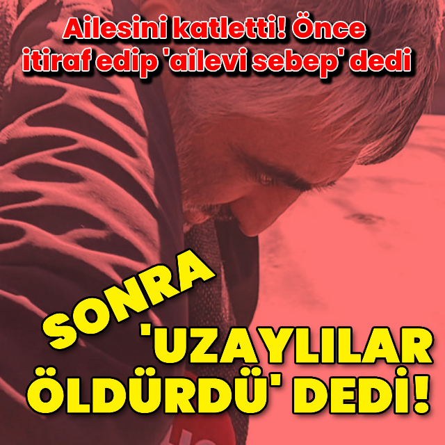 Ailesini katletti, 'Ben değil uzaylılar öldürdü' dedi!