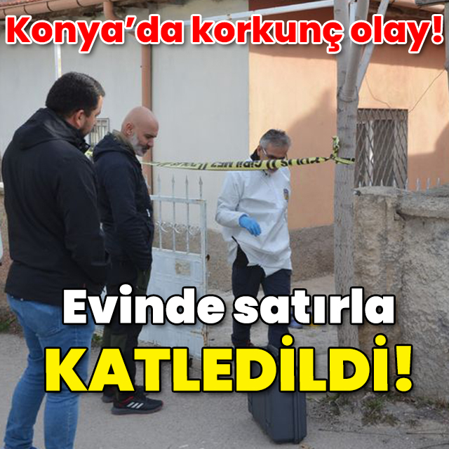 Konya'da korkunç olay! Evinde satırla katledildi!