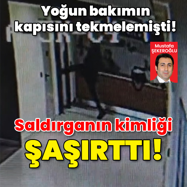 Yoğun bakımın kapısını tekmelemişti! Saldırganın kimliği şaşırttı!