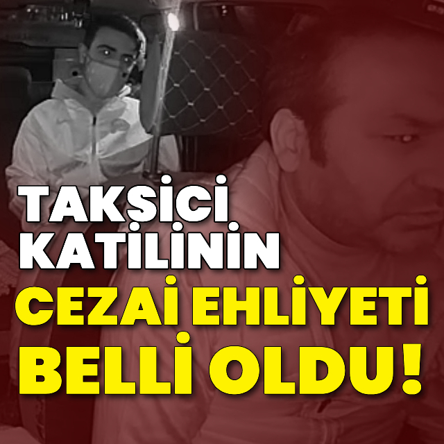 Taksici katilinin cezai ehliyeti belli oldu!