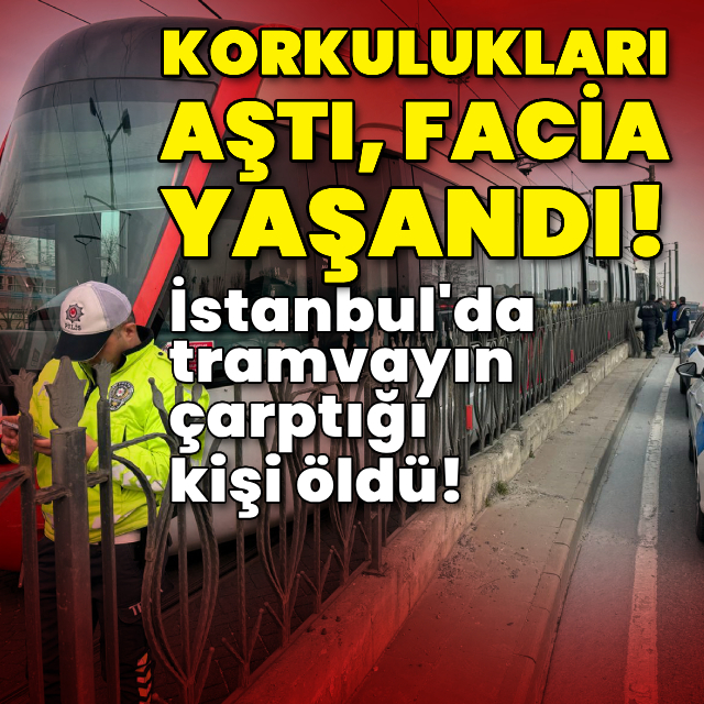 İstanbul'da tramvayın çarptığı kişi öldü!
