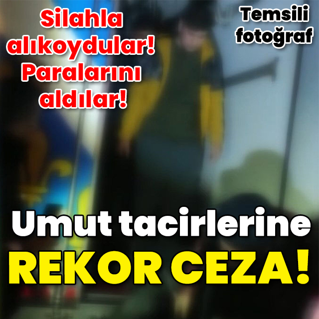 Silahla alıkoydular! Paralarını aldılar! Umut tacirlerine rekor ceza!