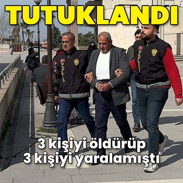 3 kişiyi öldürüp 3 kişiyi de yaralamıştı: Tutuklandı