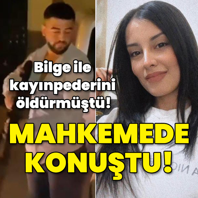 25 yaşındaki eşi Bilge ile kayınpederini öldürmüştü! Mahkemede konuştu!