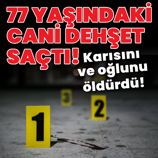 77 yaşındaki cani, karısını ve oğlunu öldürdü!