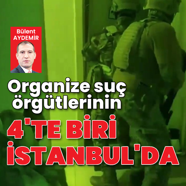 Organize suç örgütlerinin 4'te 1'i İstanbul'da