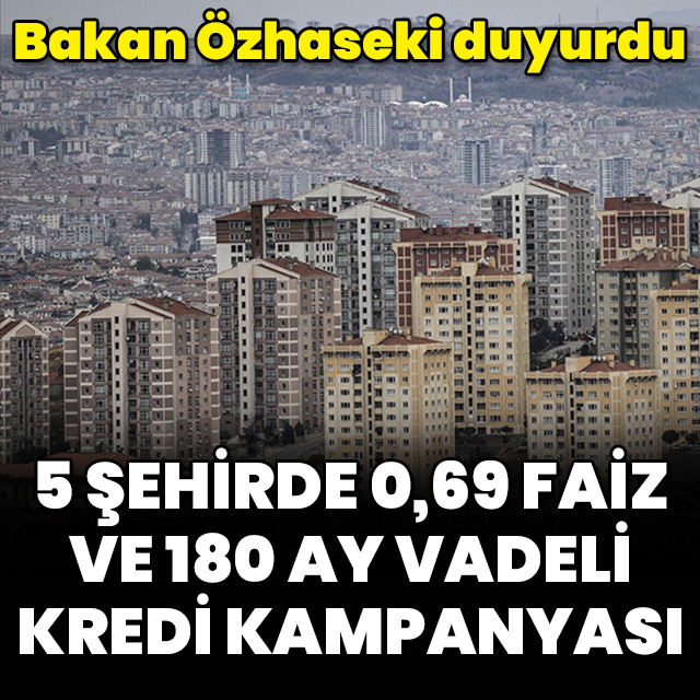 5 şehirde 0,69 faiz ve 180 ay vadeli kredi kampanyası