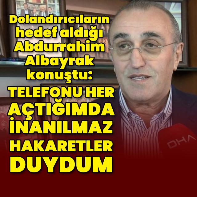 Dolandırıcıların hedef aldığı Abdurrahim Albayrak konuştu
