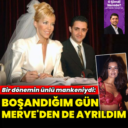 "Boşandığım gün Merve'den de ayrıldım"