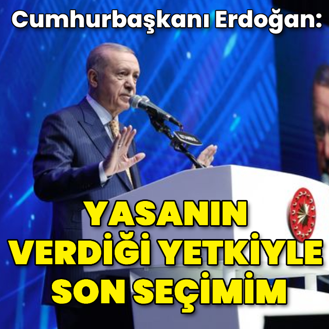 Cumhurbaşkanı Erdoğan: Yasanın verdiği yetkiyle son seçimim