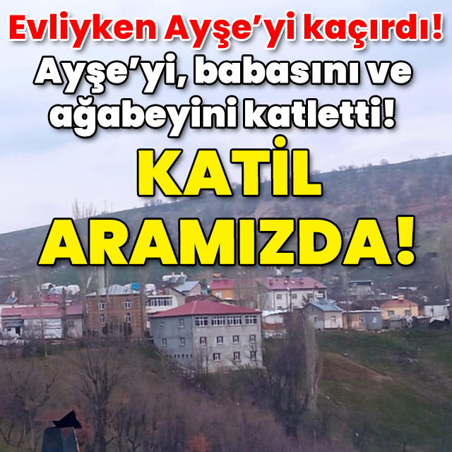 Evliyken Ayşe'yi kaçırdı! 3 kişiyi öldürdü! Katil zanlısı aranıyor!