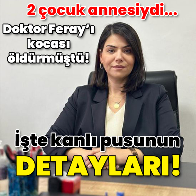 2 çocuk annesi Doktor Feray'ı kocası öldürmüştü! İşte kanlı pusunun detayları!