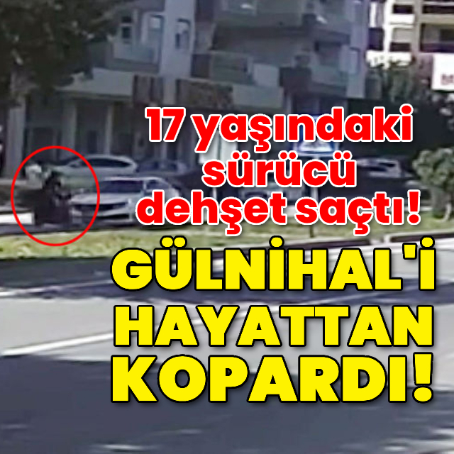 17 yaşındaki sürücü, Gülnihal'i hayattan kopardı!