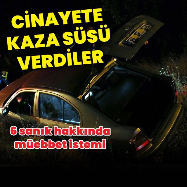 Cinayete, trafik kazası görünümü vermişlerdi, müebbet hapis istendi!