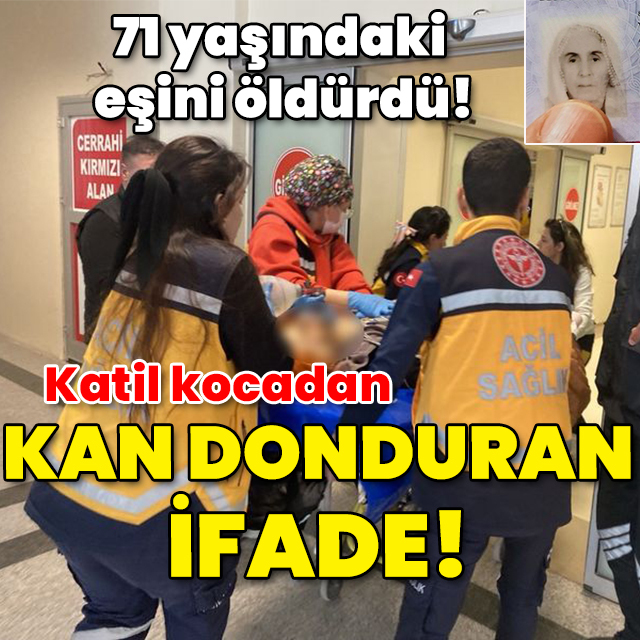71 yaşındaki eşini öldürdü! Katil kocadan kan donduran ifade!