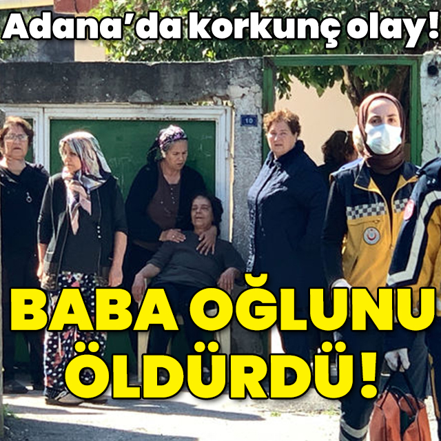 Adana'da korkunç olay! Baba oğlunu öldürdü!