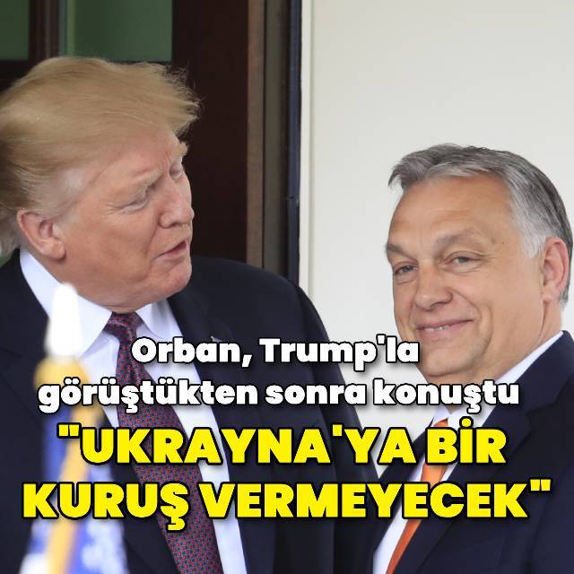 Orban: Trump, Ukrayna'ya bir kuruş vermeyecek