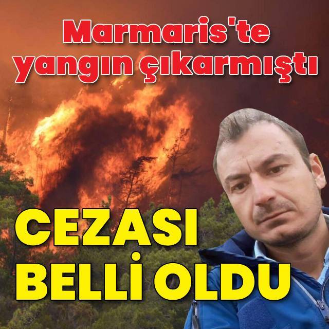 Marmaris orman yangınının failine 19 yıl hapis ve para cezası verildi