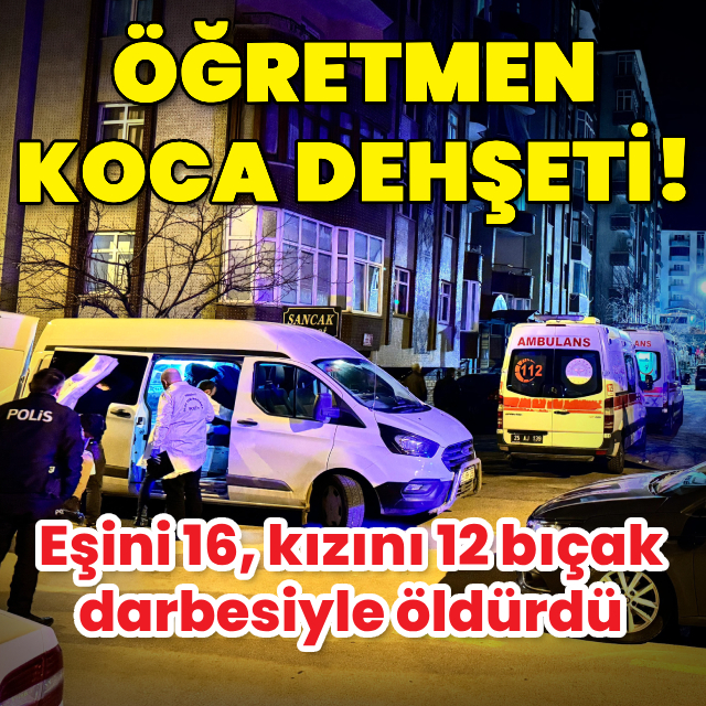 Öğretmen koca dehşeti! Eşini ve kızını öldürdü