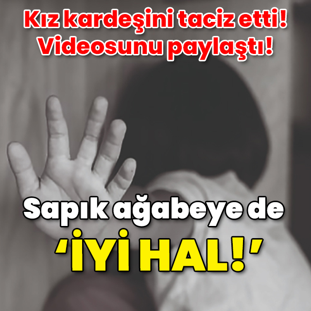 Kız kardeşini taciz etti! Videosunu paylaştı! Sapık ağabeye de "İyi hal!"