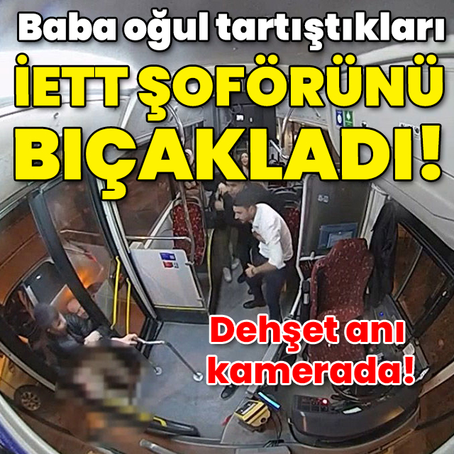 Dehşet anı kamerada! Baba ile oğlu tartıştıkları İETT şoförünü bıçakladı!