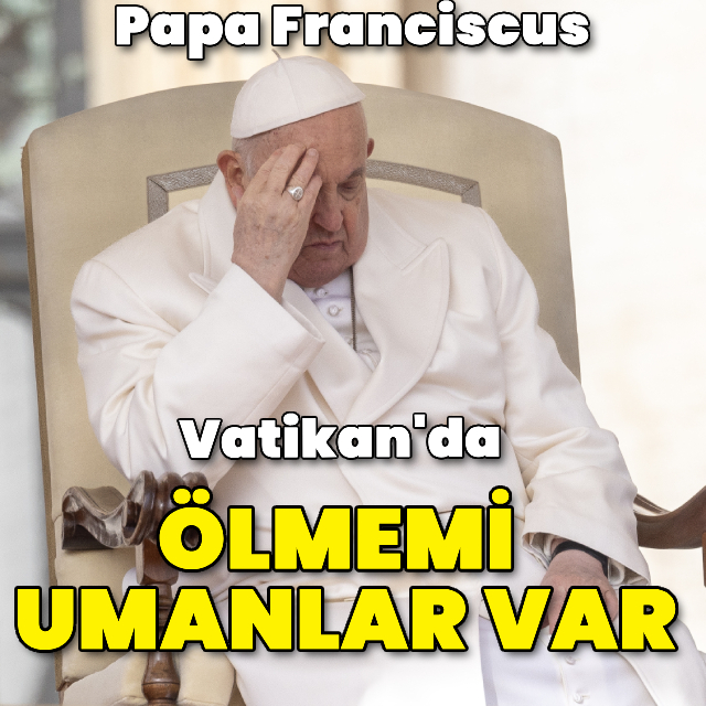 Papa: Vatikan'da ölmemi umanlar var