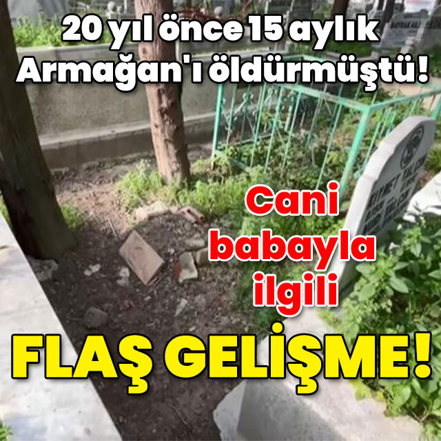 20 yıl önce 15 aylık Armağan'ı öldürmüştü! Cani babayla ilgili flaş gelişme!