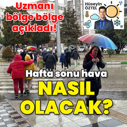 Uzmanı bölge bölge açıkladı! Hafta sonu hava nasıl olacak?