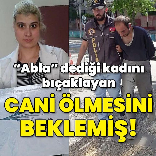 "Abla" dediği kadının canice ölmesini beklemiş!