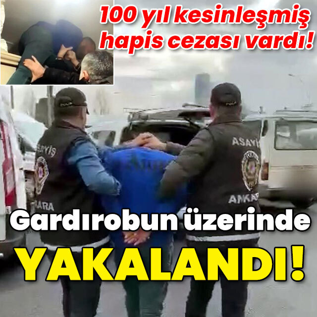 100 yıl kesinleşmiş hapis cezası vardı! Gardırobun üzerinde yakalandı!