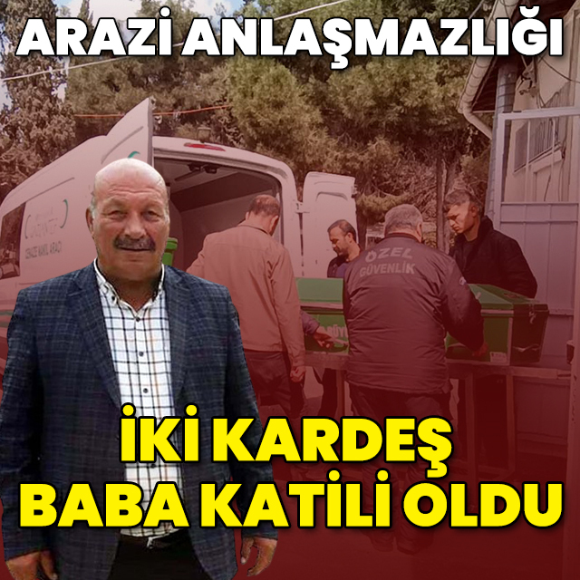 Arazi anlaşmazlığı: İki kardeş baba katili oldu