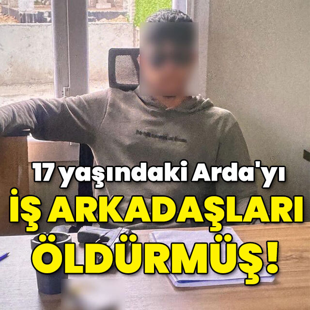 17 yaşındaki Arda'yı iş arkadaşları öldürmüş!