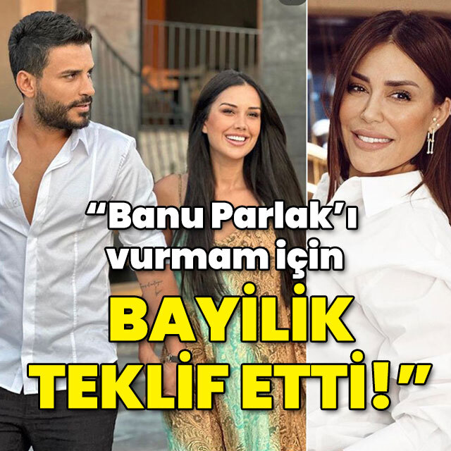 "Banu Parlak'ı vurmam için bayilik teklif etti!"