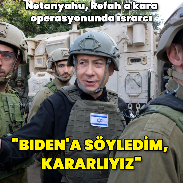 Netanyahu: Refah'ta Hamas'ı yok etmek için kara harekatı gerekiyor