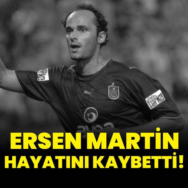 Ersen Martin hayatını kaybetti